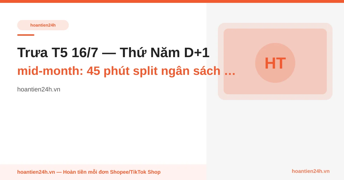 Trưa T5 16/7 — Thứ Năm D+1 mid-month: 45 phút split ngân sách 15 ngày cuối tháng thành 3 rổ post-mid-month, lương 25/7 (T-9) & chuẩn bị 8-8 từ 26/7