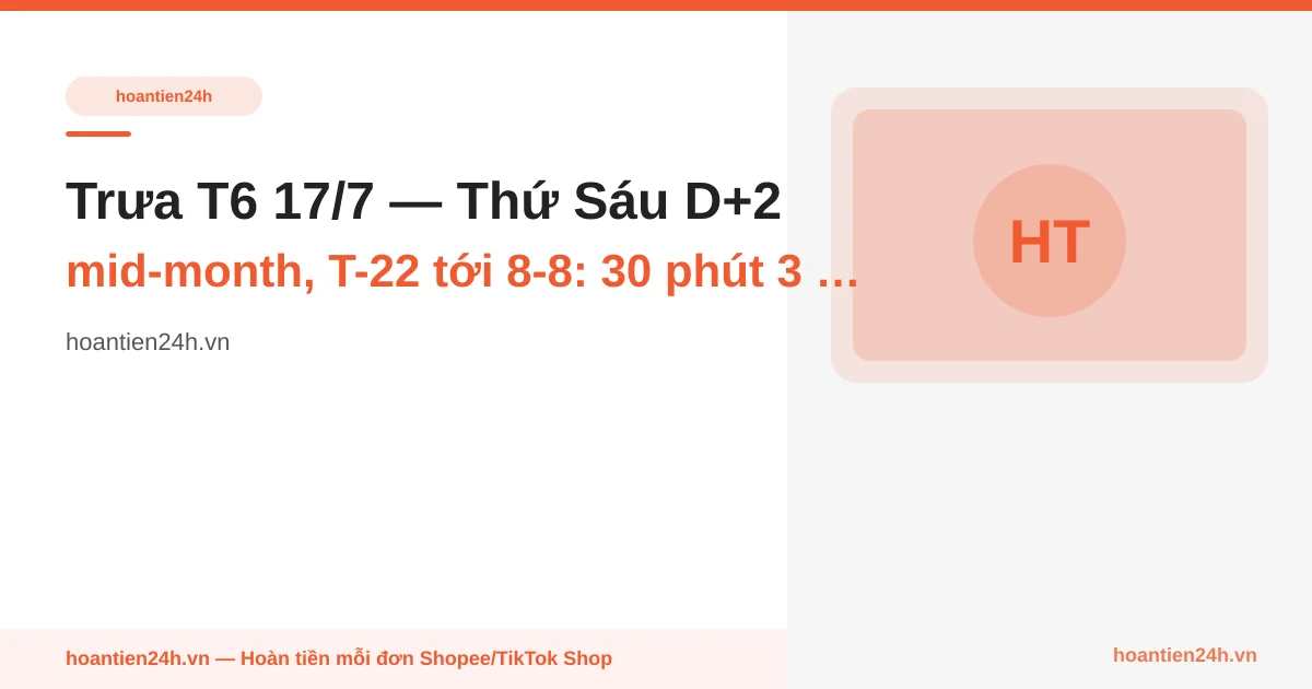 Trưa T6 17/7 — Thứ Sáu D+2 mid-month, T-22 tới 8-8: 30 phút 3 quy tắc no-checkout weekend 17-19/7 + scout sớm 2 SKU rổ 8-8
