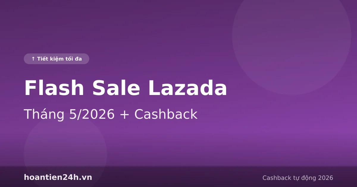 Cách nhận cashback hoàn tiền trong flash sale Lazada tháng 5 2026